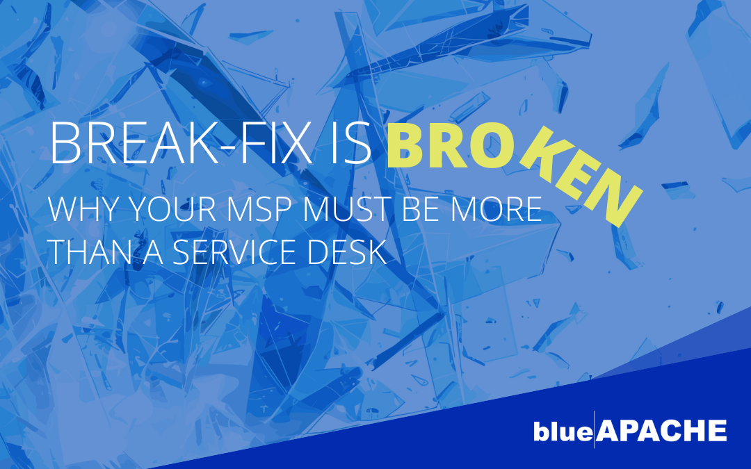 Break-Fix Is Broken: Why Your MSP Must Be More Than a Service Desk